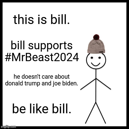 Be Like Bill | this is bill. bill supports #MrBeast2024; he doesn't care about donald trump and joe biden. be like bill. | image tagged in memes,be like bill | made w/ Imgflip meme maker