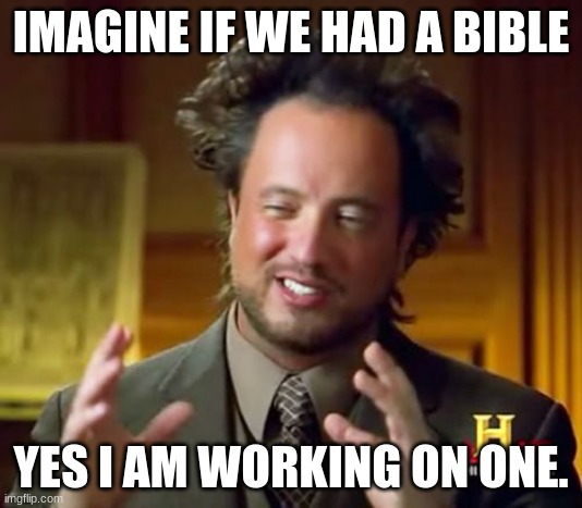 Ancient Aliens | IMAGINE IF WE HAD A BIBLE; YES I AM WORKING ON ONE. | image tagged in memes,ancient aliens | made w/ Imgflip meme maker