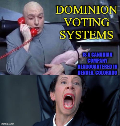 Dominion Voting Systems.... | DOMINION VOTING SYSTEMS; IS A CANADIAN COMPANY HEADQUARTERED IN DENVER, COLORADO | image tagged in dr evil and frau | made w/ Imgflip meme maker