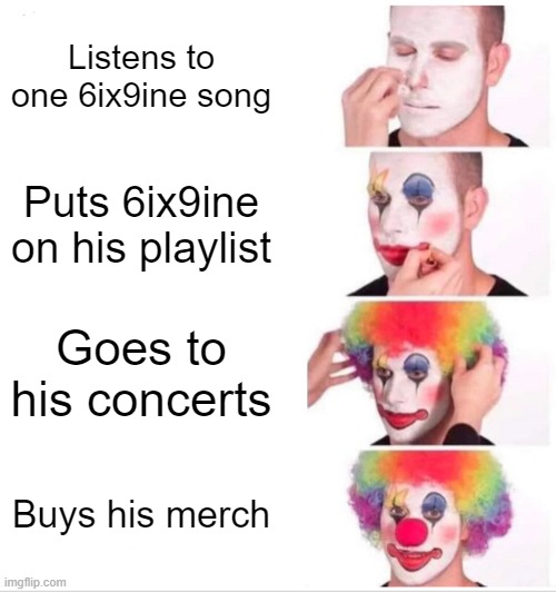 Clown Applying Makeup | Listens to one 6ix9ine song; Puts 6ix9ine on his playlist; Goes to his concerts; Buys his merch | image tagged in trashing6ix9ine,clown applying makeup,6ix9ine | made w/ Imgflip meme maker
