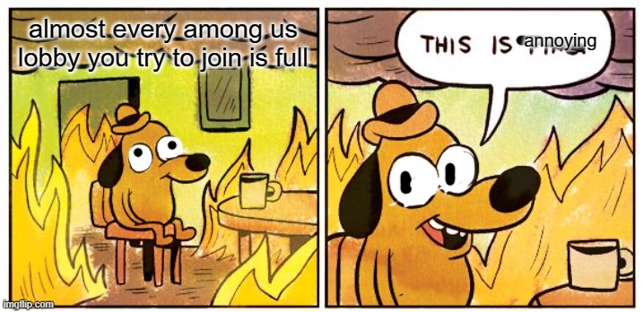 This Is Fine Meme | annoying; almost every among us lobby you try to join is full | image tagged in memes,this is fine | made w/ Imgflip meme maker