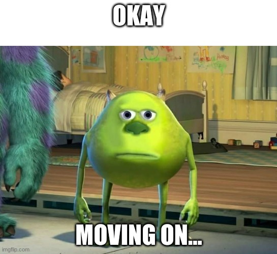 Mike Wazowski | OKAY; MOVING ON... | image tagged in mike wazowski | made w/ Imgflip meme maker