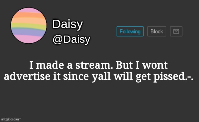 Daisy's template | I made a stream. But I wont advertise it since yall will get pissed.-. | image tagged in daisy's template | made w/ Imgflip meme maker