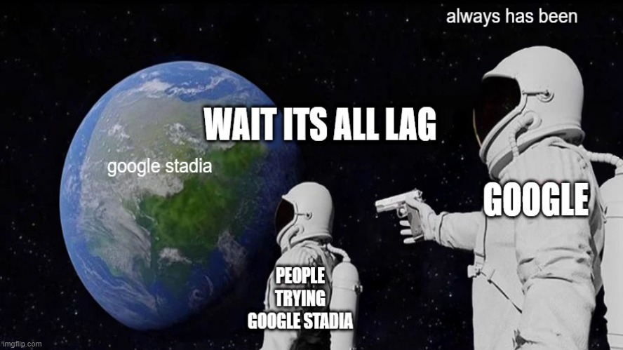 I just saw a add for google stadia and I feel bad for the people that actually bought it | image tagged in always has been | made w/ Imgflip meme maker