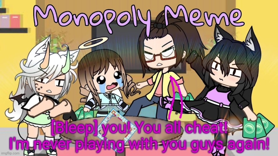 Anime monopoly gone wrong! | [Bleep] you! You all cheat! I'm never playing with you guys again! | image tagged in anime girl,gacha life,monopoly,family feud,fight | made w/ Imgflip meme maker