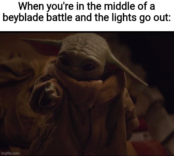Another beyblade. Meme | When you're in the middle of a beyblade battle and the lights go out: | image tagged in baby yoda looking at hand,funny,memes,beyblade | made w/ Imgflip meme maker
