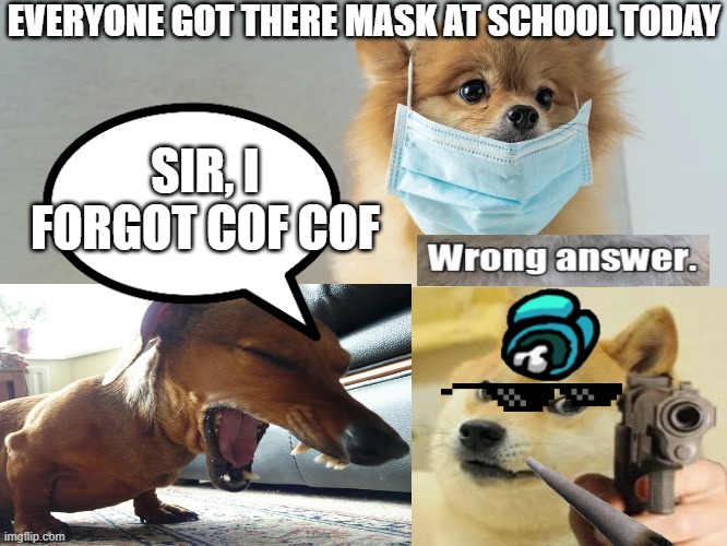 when u go to taco bell before school and forget yr mask | EVERYONE GOT THERE MASK AT SCHOOL TODAY; SIR, I FORGOT COF COF | image tagged in google images | made w/ Imgflip meme maker