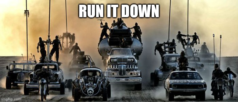 Mad Max Fury Road | RUN IT DOWN | image tagged in mad max fury road | made w/ Imgflip meme maker