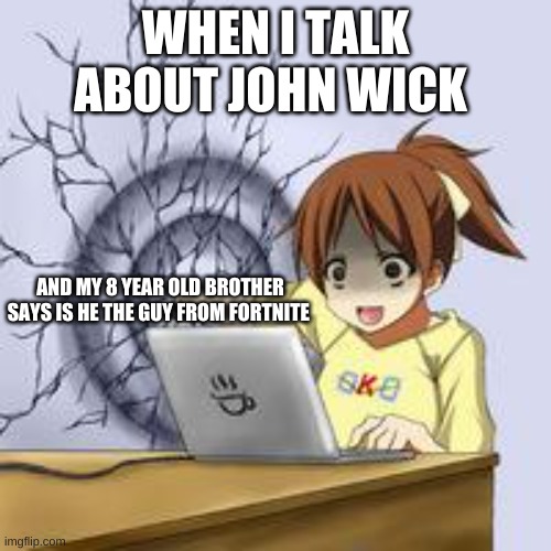 stupid bro | WHEN I TALK ABOUT JOHN WICK; AND MY 8 YEAR OLD BROTHER SAYS IS HE THE GUY FROM FORTNITE | image tagged in anime wall punch | made w/ Imgflip meme maker