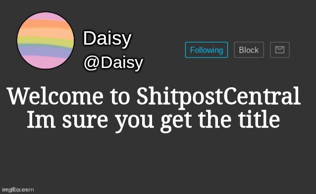 Daisy's template | Welcome to ShitpostCentral

Im sure you get the title | image tagged in daisy's template | made w/ Imgflip meme maker