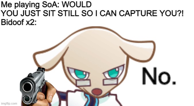 The dog said no. | Me playing SoA: WOULD YOU JUST SIT STILL SO I CAN CAPTURE YOU?!
Bidoof x2: | image tagged in the dog said no | made w/ Imgflip meme maker