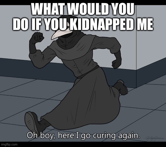 I will regret this | WHAT WOULD YOU DO IF YOU KIDNAPPED ME | image tagged in olly is hot | made w/ Imgflip meme maker