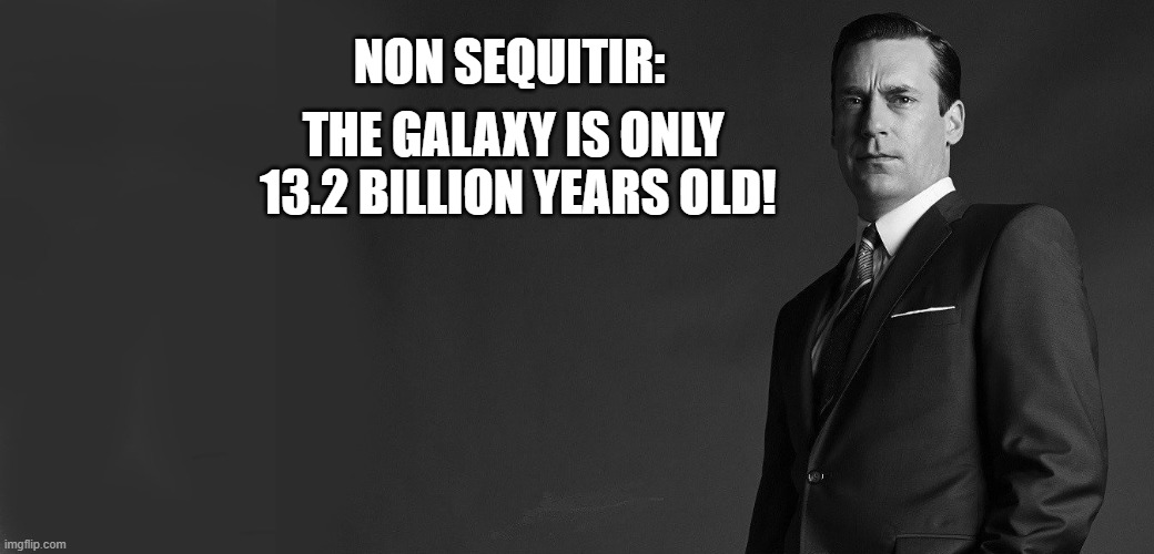 NON SEQUITIR: THE GALAXY IS ONLY  13.2 BILLION YEARS OLD! | made w/ Imgflip meme maker