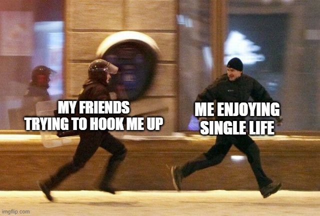 fuck my life -_- | MY FRIENDS TRYING TO HOOK ME UP; ME ENJOYING SINGLE LIFE | image tagged in police chasing guy | made w/ Imgflip meme maker