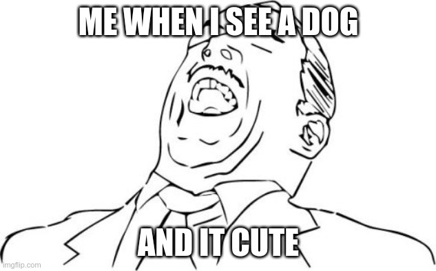 Aw Yeah Rage Face Meme | ME WHEN I SEE A DOG AND IT CUTE | image tagged in memes,aw yeah rage face | made w/ Imgflip meme maker