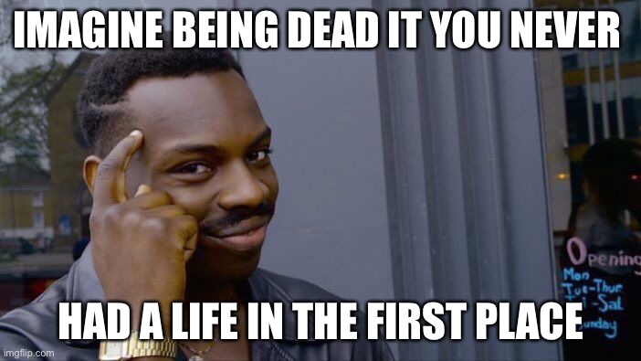 Roll Safe Think About It | IMAGINE BEING DEAD IT YOU NEVER; HAD A LIFE IN THE FIRST PLACE | image tagged in memes,roll safe think about it | made w/ Imgflip meme maker