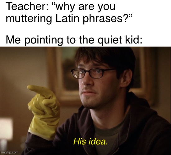 Latin demons | Teacher: “why are you muttering Latin phrases?”; Me pointing to the quiet kid:; His idea. | image tagged in his idea,latin,memes,funny,justin bartha,quiet kid | made w/ Imgflip meme maker