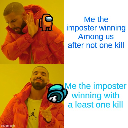 Among us | Me the imposter winning Among us after not one kill; Me the imposter winning with a least one kill | image tagged in memes,drake hotline bling | made w/ Imgflip meme maker