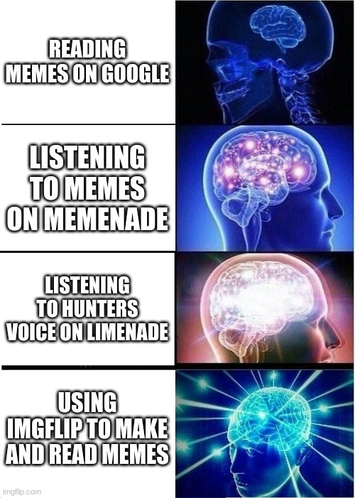 Expanding Brain Meme | READING MEMES ON GOOGLE; LISTENING TO MEMES ON MEMENADE; LISTENING TO HUNTERS VOICE ON LIMENADE; USING IMGFLIP TO MAKE AND READ MEMES | image tagged in memes,expanding brain | made w/ Imgflip meme maker