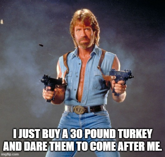 Chuck Norris Guns Meme | I JUST BUY A 30 POUND TURKEY AND DARE THEM TO COME AFTER ME. | image tagged in memes,chuck norris guns,chuck norris | made w/ Imgflip meme maker