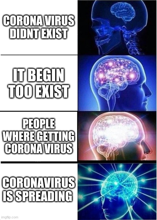 Expanding Brain | CORONA VIRUS DIDNT EXIST; IT BEGIN TOO EXIST; PEOPLE WHERE GETTING CORONA VIRUS; CORONAVIRUS IS SPREADING | image tagged in memes,expanding brain,brain | made w/ Imgflip meme maker