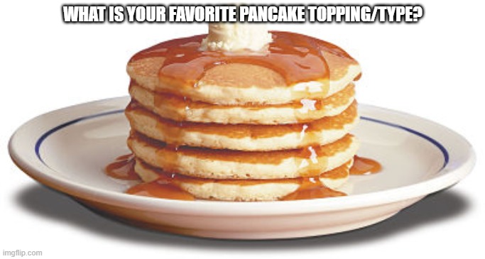 yum | WHAT IS YOUR FAVORITE PANCAKE TOPPING/TYPE? | image tagged in stack of pancakes | made w/ Imgflip meme maker