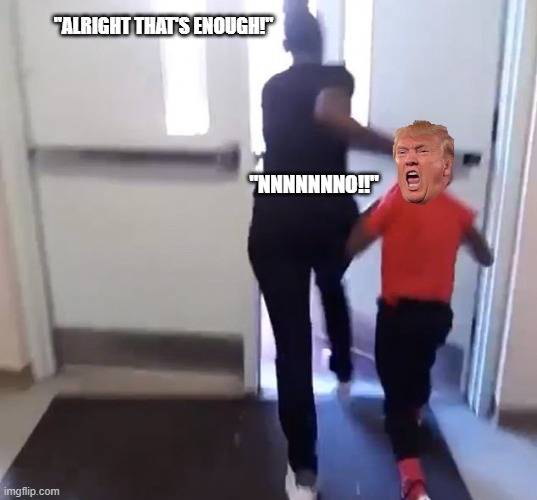 Peace out buds. | "ALRIGHT THAT'S ENOUGH!"; "NNNNNNNO!!" | image tagged in donald trump you're fired,get out | made w/ Imgflip meme maker
