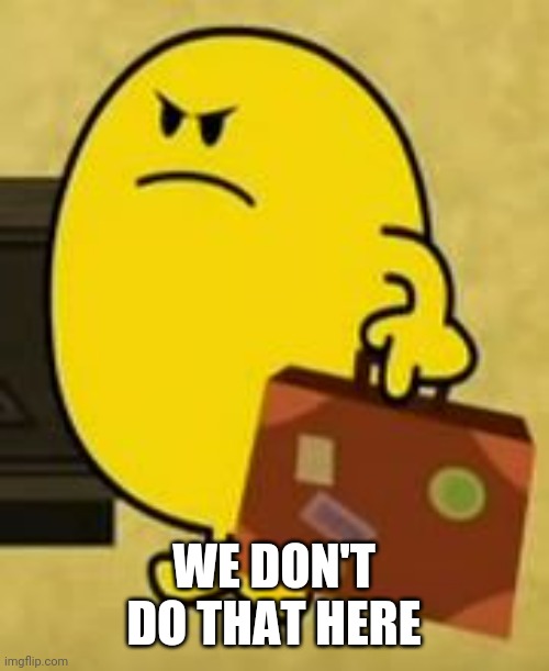 Impatient Mr Happy | WE DON'T DO THAT HERE | image tagged in impatient mr happy | made w/ Imgflip meme maker