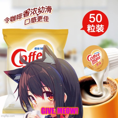 Nekos want coffee creamer | GIVE, MEOW! | image tagged in cream,neko,anime girl,fake ad,cat,girl | made w/ Imgflip meme maker