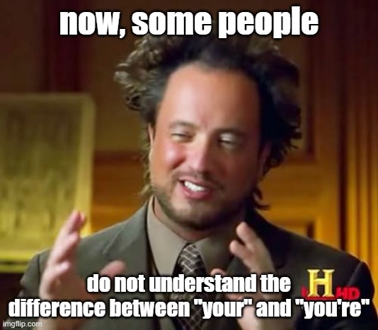 Ancient Aliens Meme | now, some people; do not understand the difference between "your" and "you're" | image tagged in memes,ancient aliens | made w/ Imgflip meme maker