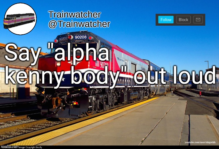 Trainwatcher Announcement 4 | Say "alpha kenny body" out loud | image tagged in trainwatcher announcement 4 | made w/ Imgflip meme maker