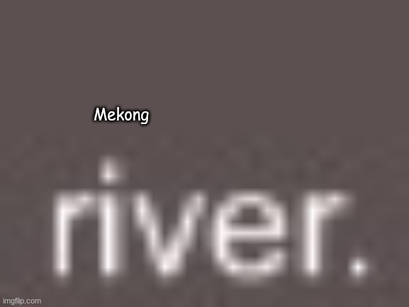 Mekong | made w/ Imgflip meme maker