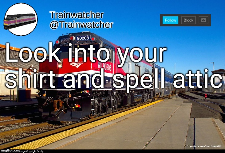 Trainwatcher Announcement 4 | Look into your shirt and spell attic | image tagged in trainwatcher announcement 4 | made w/ Imgflip meme maker
