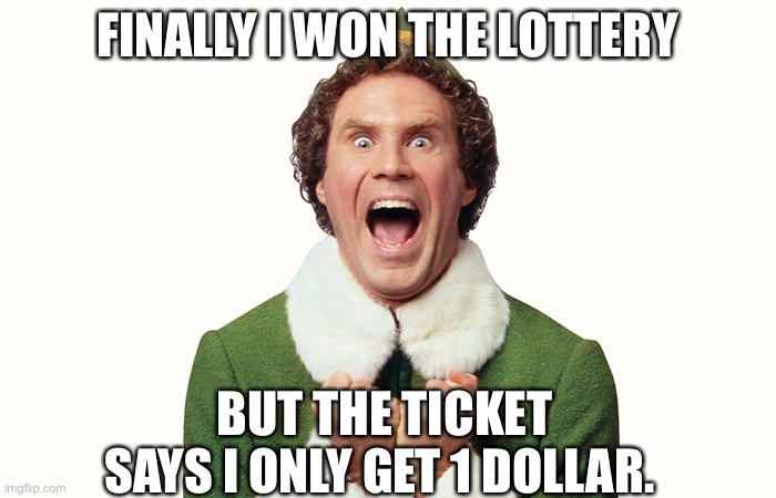 Buddy the elf excited | FINALLY I WON THE LOTTERY; BUT THE TICKET SAYS I ONLY GET 1 DOLLAR. | image tagged in buddy the elf excited | made w/ Imgflip meme maker