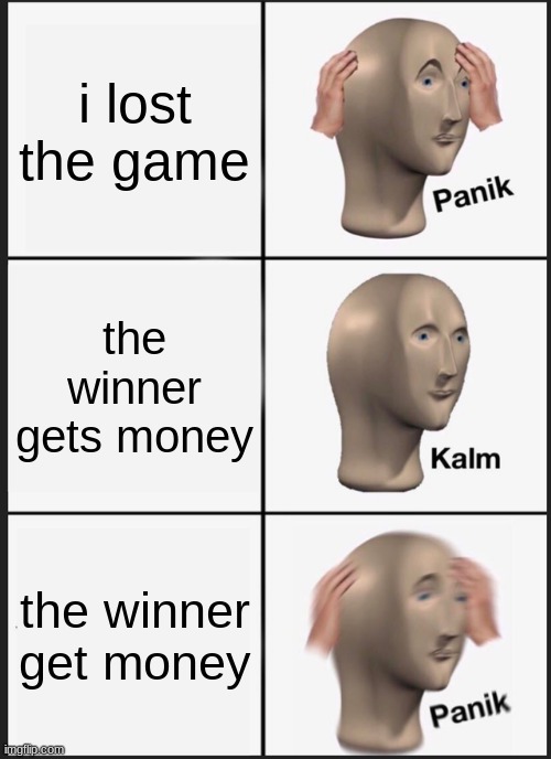 Panik Kalm Panik | i lost the game; the winner gets money; the winner get money | image tagged in memes,panik kalm panik | made w/ Imgflip meme maker