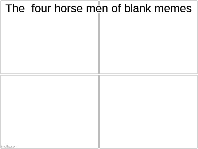 Blank Comic Panel 2x2 | The  four horse men of blank memes | image tagged in memes,blank comic panel 2x2 | made w/ Imgflip meme maker