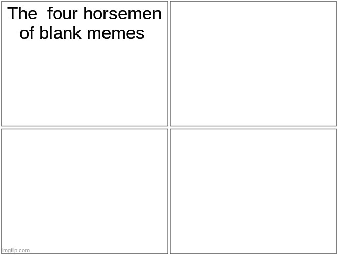 Blank Comic Panel 2x2 Meme | The  four horsemen of blank memes | image tagged in memes,blank comic panel 2x2 | made w/ Imgflip meme maker