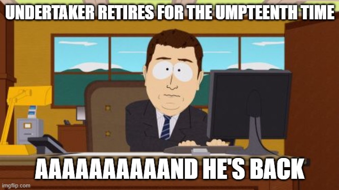 When I see Undertaker "retiring" on Survivor Series | UNDERTAKER RETIRES FOR THE UMPTEENTH TIME; AAAAAAAAAAND HE'S BACK | image tagged in memes,aaaaand its gone,wwe,undertaker | made w/ Imgflip meme maker