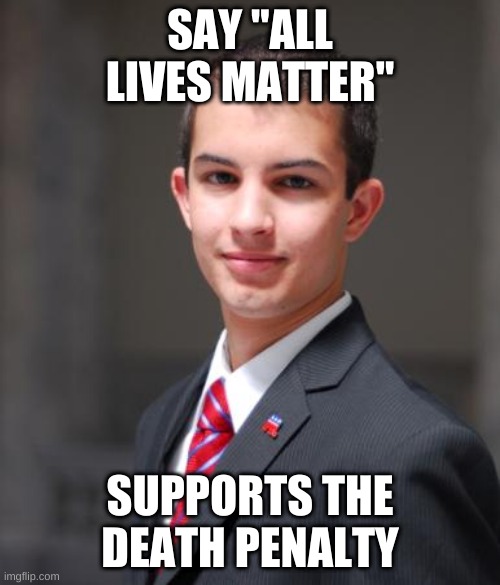 College Conservative  | SAY "ALL LIVES MATTER"; SUPPORTS THE DEATH PENALTY | image tagged in college conservative,death penalty | made w/ Imgflip meme maker