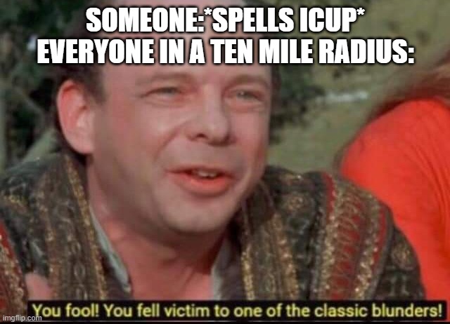 You fool! You fell victim to one of the classic blunders! | SOMEONE:*SPELLS ICUP*
EVERYONE IN A TEN MILE RADIUS: | image tagged in you fool you fell victim to one of the classic blunders | made w/ Imgflip meme maker