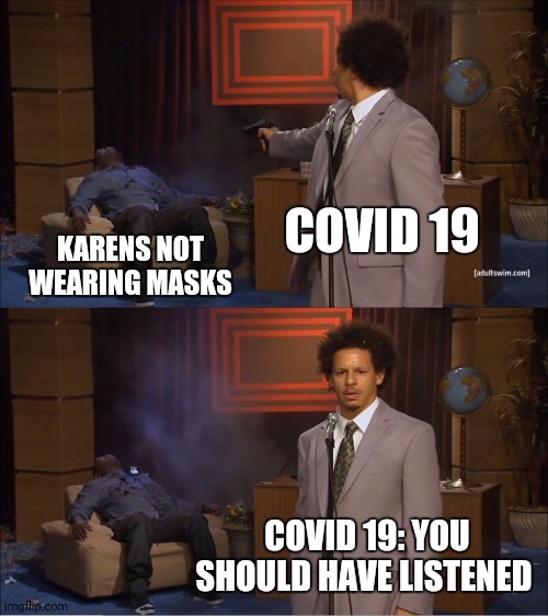 Karens beware | COVID 19; KARENS NOT WEARING MASKS; COVID 19: YOU SHOULD HAVE LISTENED | image tagged in memes,who killed hannibal | made w/ Imgflip meme maker