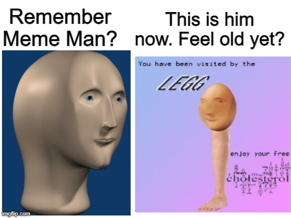 he grows up so fast | This is him now. Feel old yet? Remember Meme Man? | image tagged in memes,meme man,blank white template,funny,stop reading the tags,legg | made w/ Imgflip meme maker