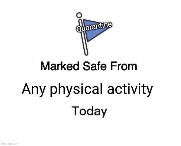 Marked Safe From | Quarantine; Any physical activity | image tagged in memes,marked safe from | made w/ Imgflip meme maker