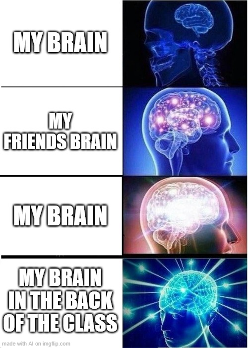 Expanding Brain | MY BRAIN; MY FRIENDS BRAIN; MY BRAIN; MY BRAIN IN THE BACK OF THE CLASS | image tagged in memes,expanding brain | made w/ Imgflip meme maker