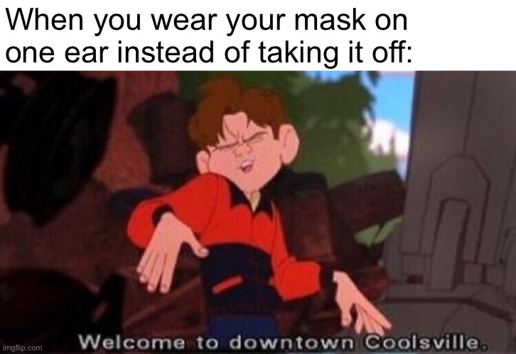 Welcome to Downtown Coolsville | When you wear your mask on one ear instead of taking it off: | image tagged in welcome to downtown coolsville | made w/ Imgflip meme maker