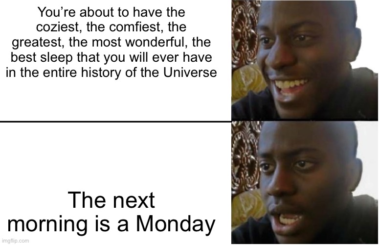 Monday’s are so fricking mean man | You’re about to have the coziest, the comfiest, the greatest, the most wonderful, the best sleep that you will ever have in the entire history of the Universe; The next morning is a Monday | image tagged in disappointed black guy,unfair,i hate mondays | made w/ Imgflip meme maker