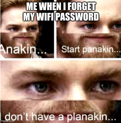 Anakin Start Panakin | ME WHEN I FORGET MY WIFI PASSWORD | image tagged in anakin start panakin | made w/ Imgflip meme maker