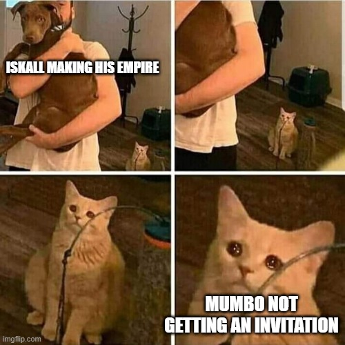 Sad Cat Holding Dog | ISKALL MAKING HIS EMPIRE; MUMBO NOT GETTING AN INVITATION | image tagged in sad cat holding dog | made w/ Imgflip meme maker