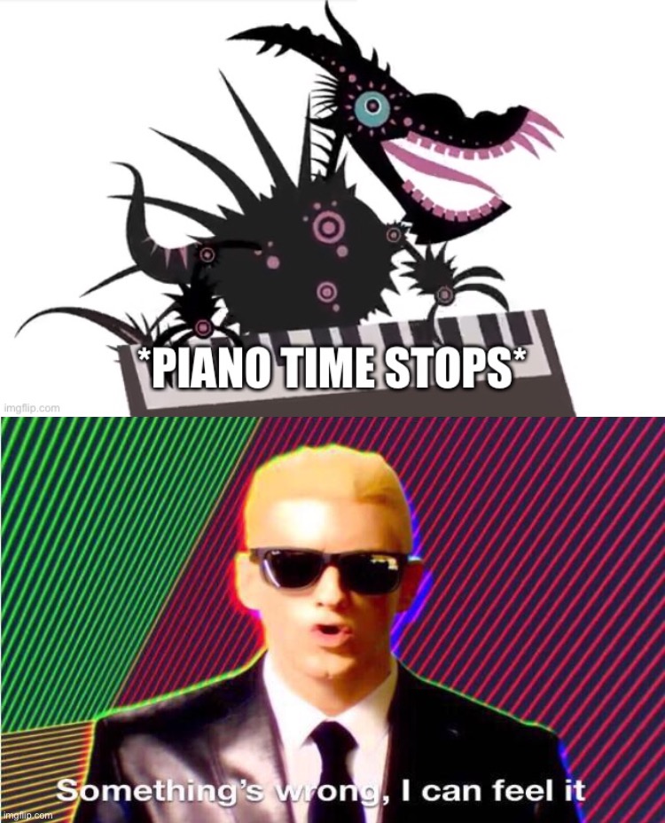 image tagged in piano time stops,something s wrong | made w/ Imgflip meme maker