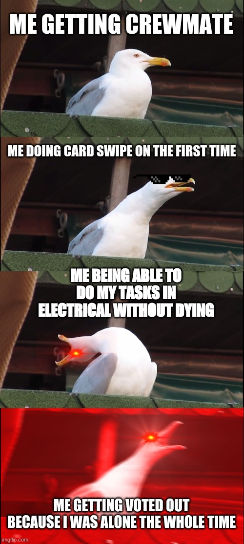 when im a crew-mate (among us) | ME GETTING CREWMATE; ME DOING CARD SWIPE ON THE FIRST TIME; ME BEING ABLE TO DO MY TASKS IN ELECTRICAL WITHOUT DYING; ME GETTING VOTED OUT BECAUSE I WAS ALONE THE WHOLE TIME | image tagged in memes,inhaling seagull | made w/ Imgflip meme maker